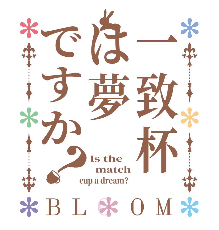 一致杯は夢ですか？BLOOM Is the    match  cup a dream?  