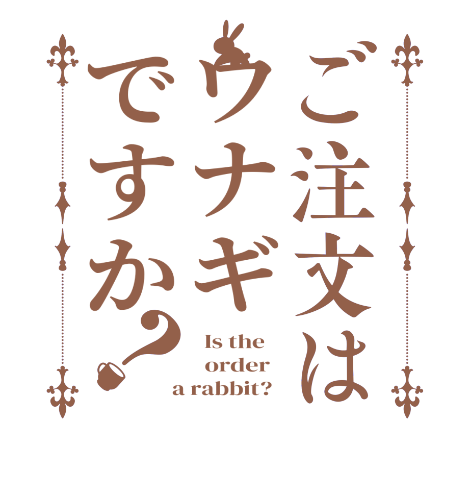 ご注文はウナギですか？  Is the      order    a rabbit?  