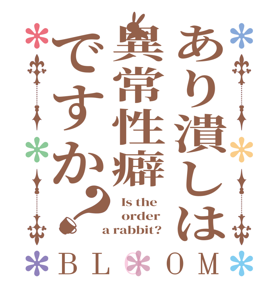 あり潰しは異常性癖ですか？BLOOM   Is the      order    a rabbit?  