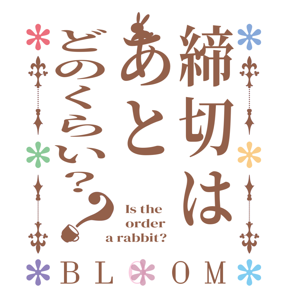 締切はあとどのくらい？？BLOOM   Is the      order    a rabbit?  