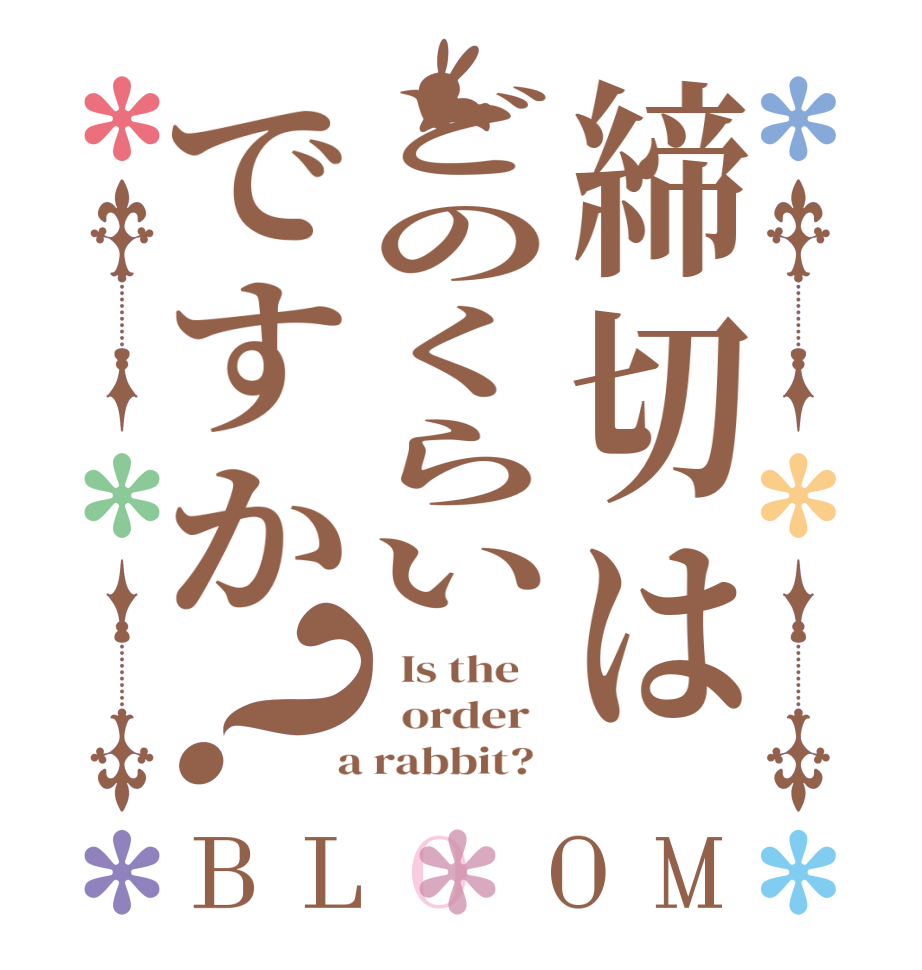 締切はどのくらいですか？BLOOM   Is the      order    a rabbit?  