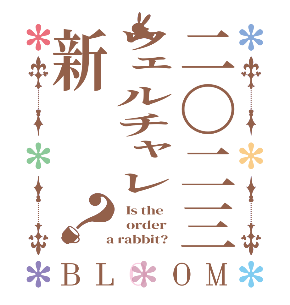 二〇二三ウェルチャレ新？BLOOM   Is the      order    a rabbit?  