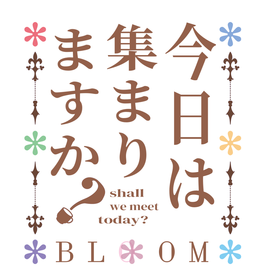 今日は集まりますか？BLOOM shall we meet  today?