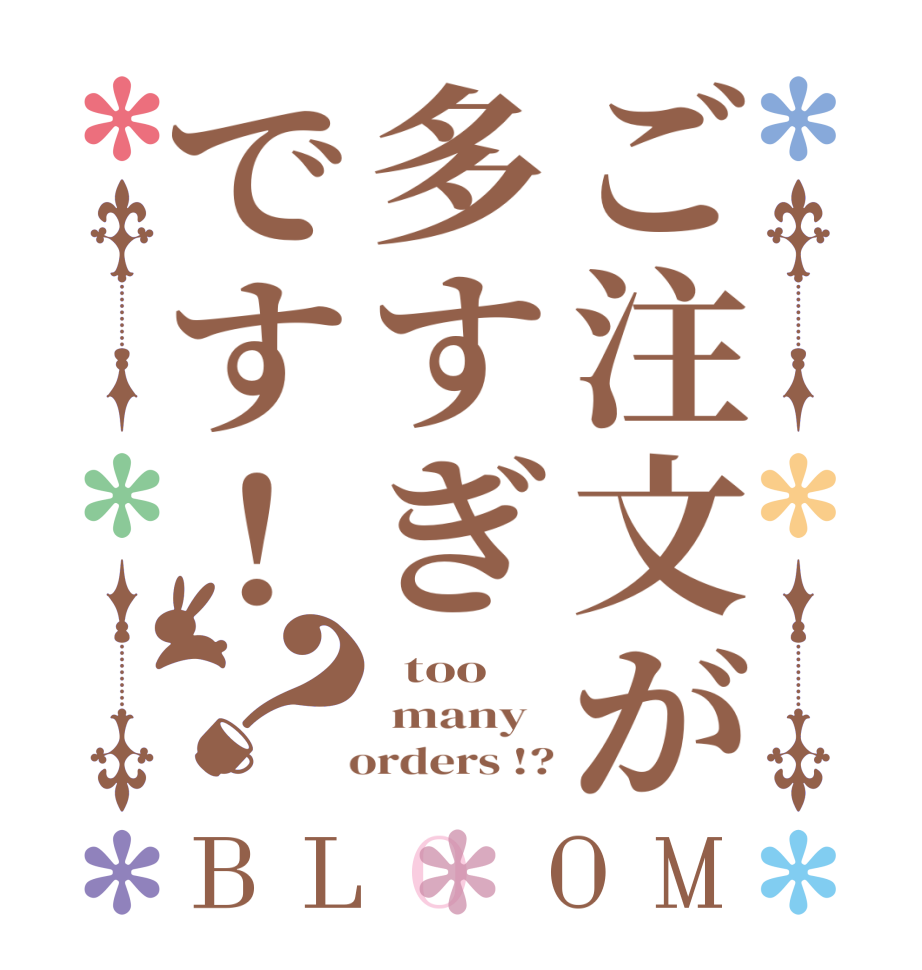 ご注文が多すぎです！？BLOOM   too  many     orders !?