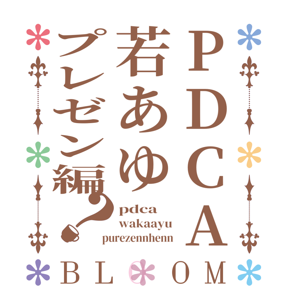 PDCA若あゆプレゼン編？BLOOM pdca wakaayu purezennhenn