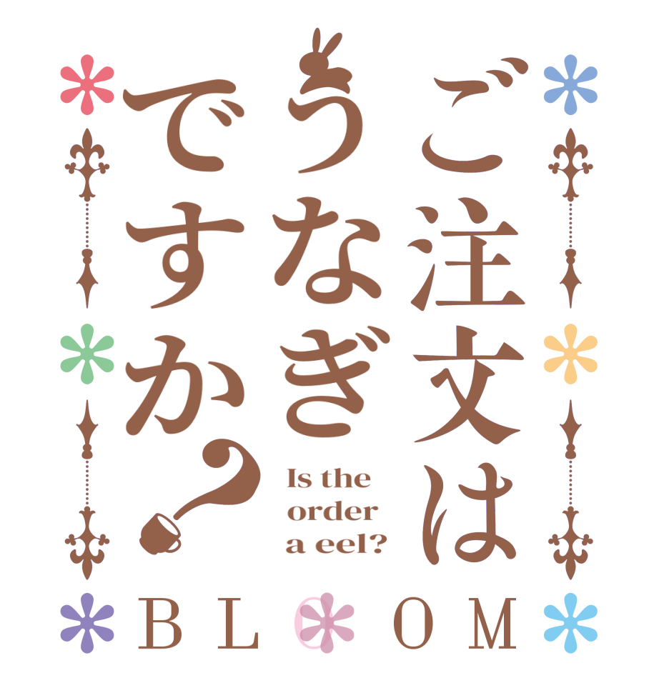 ご注文はうなぎですか？BLOOM   Is the      order         a eel? 