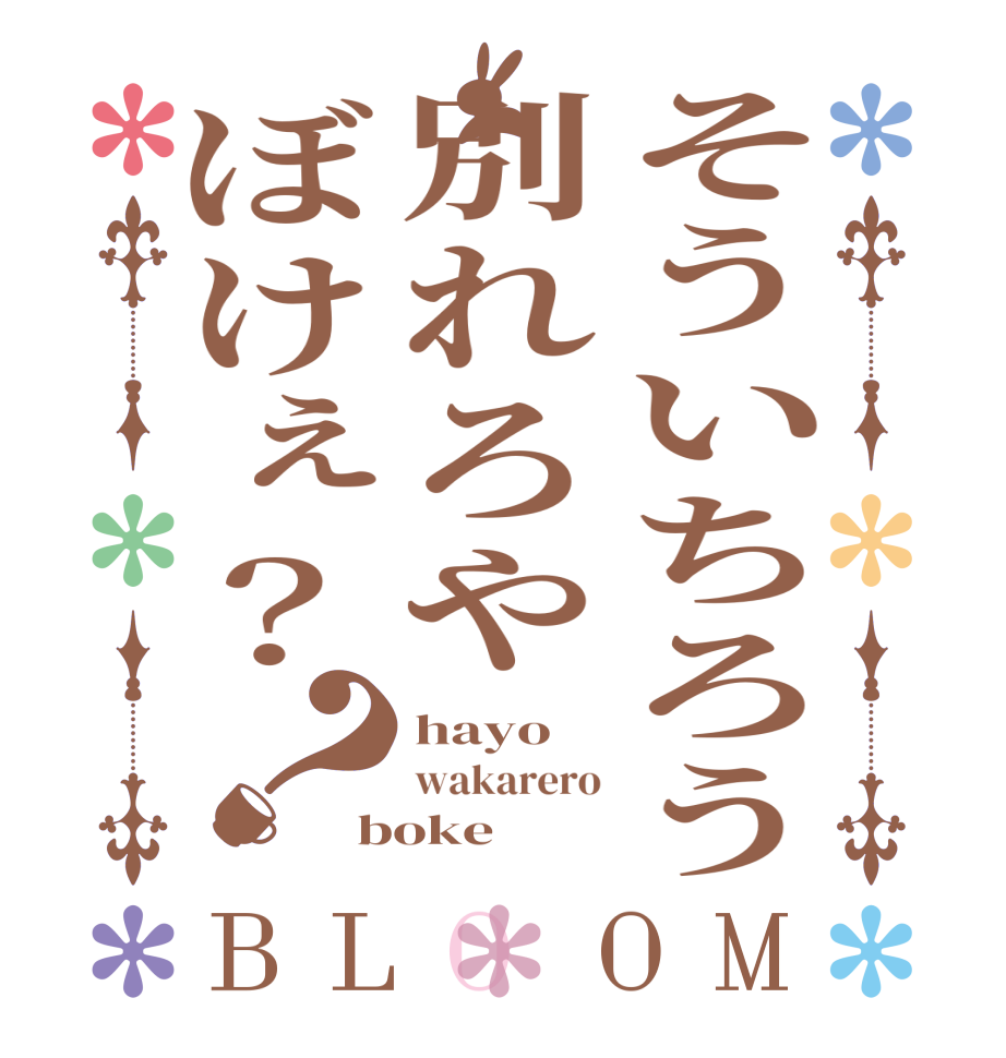 そういちろう別れろやぼけぇ？？BLOOM hayo wakarero boke