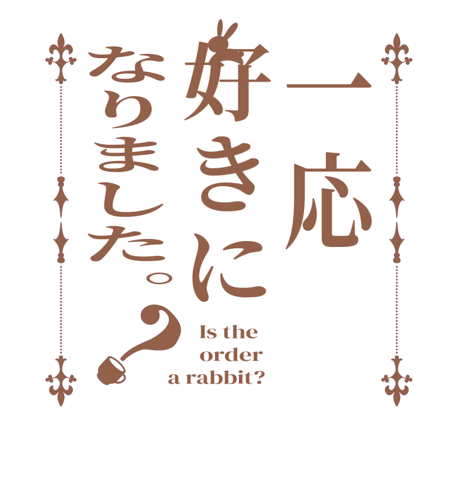 一応好きになりました。？  Is the      order    a rabbit?  