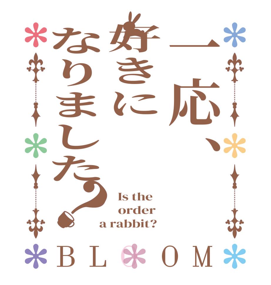 一応、　好きに　　なりました？BLOOM   Is the      order    a rabbit?  