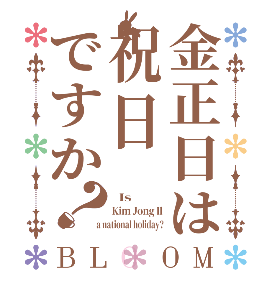 金正日は祝日ですか？BLOOM   Is Kim Jong Il a national holiday?