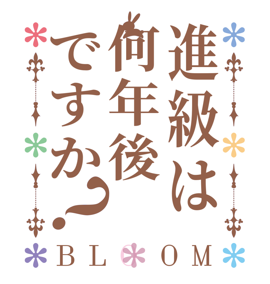 進級は何年後ですか？BLOOM   