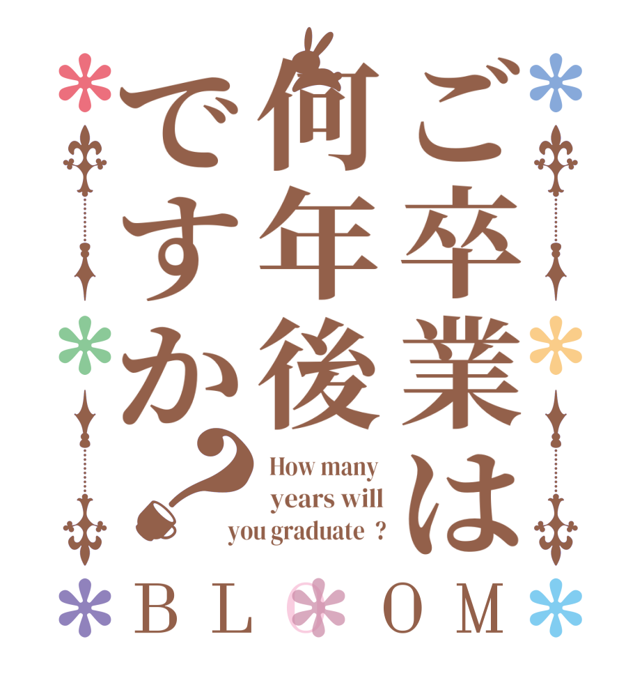 ご卒業は何年後ですか？BLOOM  How many   years will you graduate  ?