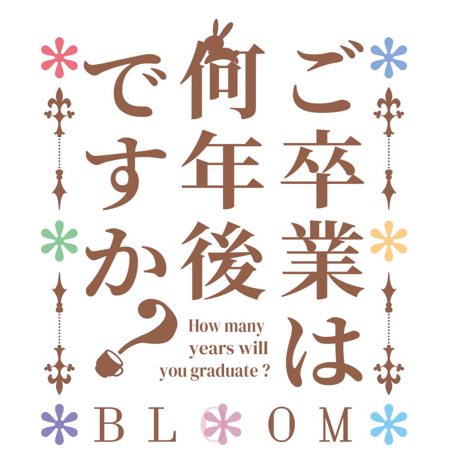 ご卒業は何年後ですか？BLOOM  How many   years will you graduate ?