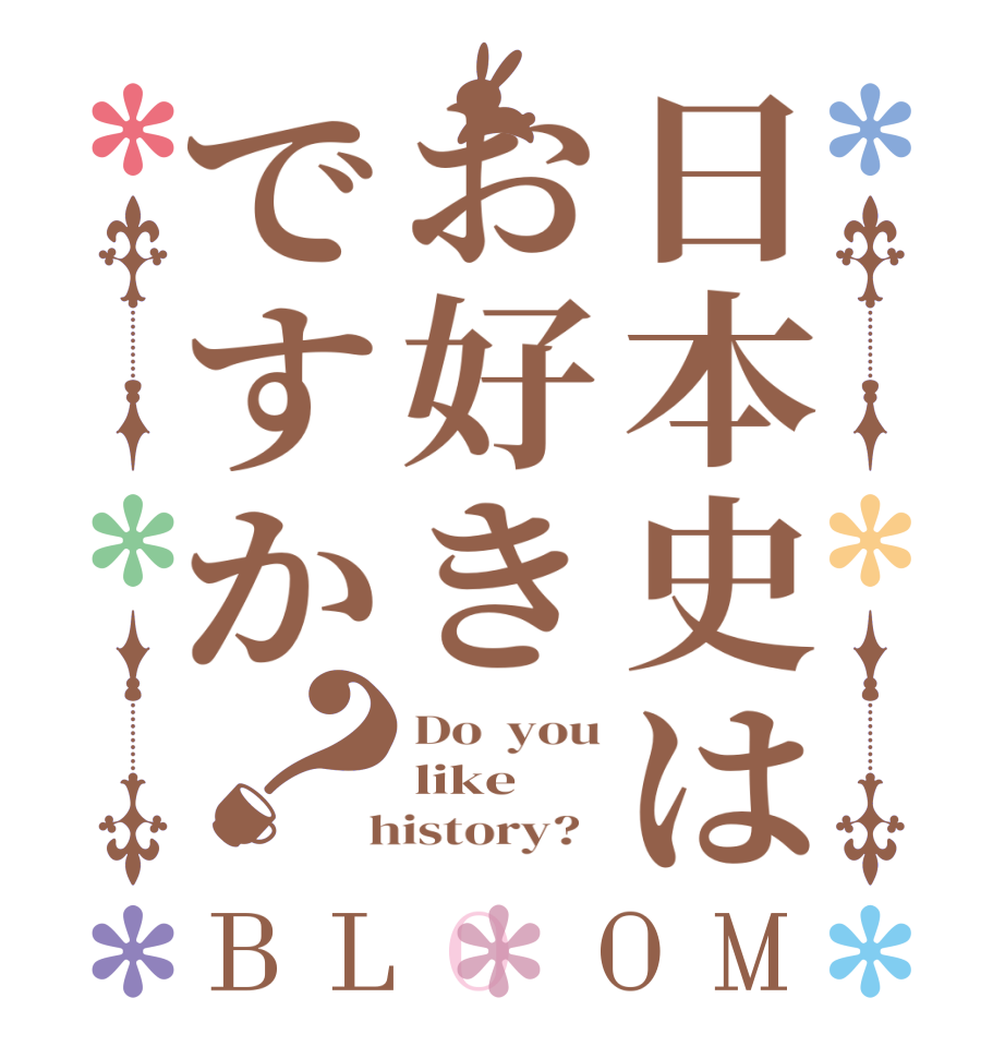 日本史はお好きですか？BLOOM Do  you like    history?  