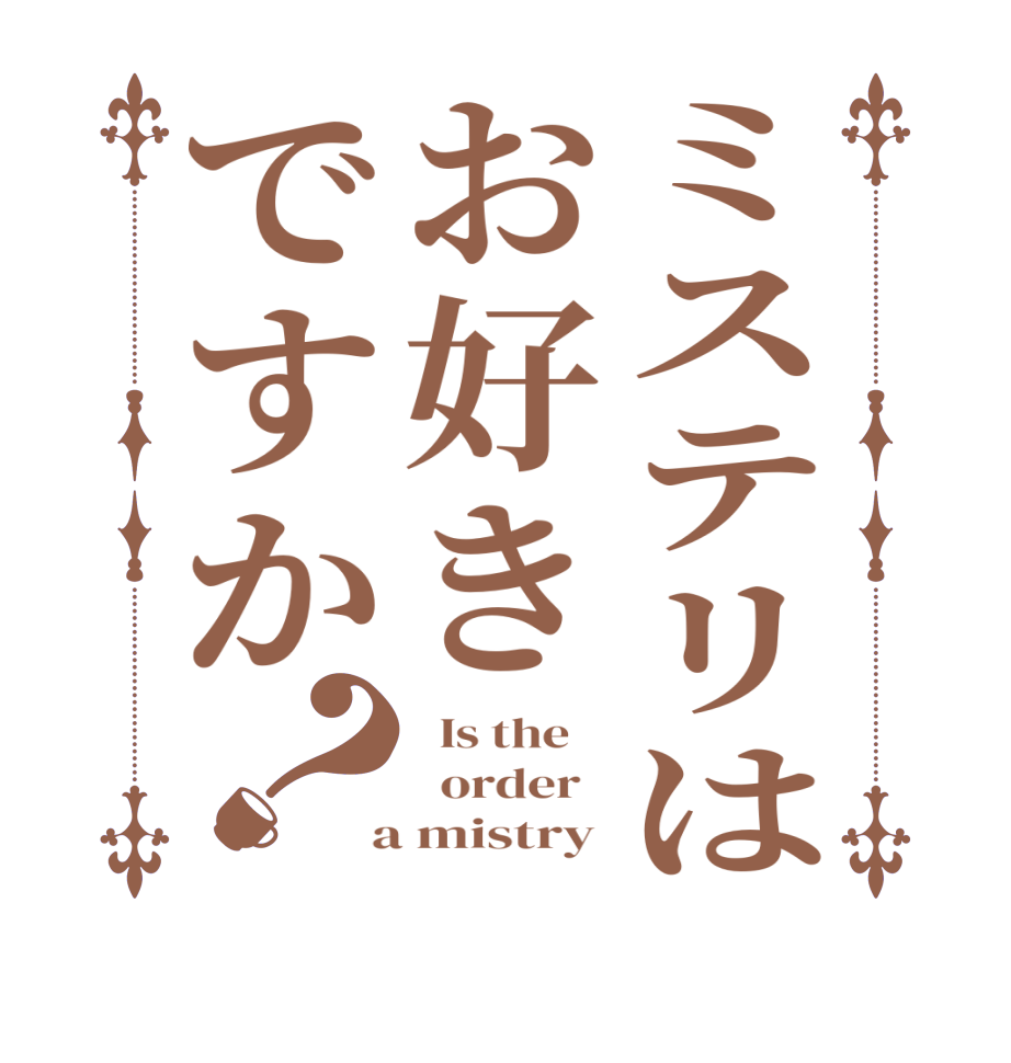 ミステリはお好きですか？  Is the      order    a mistry 