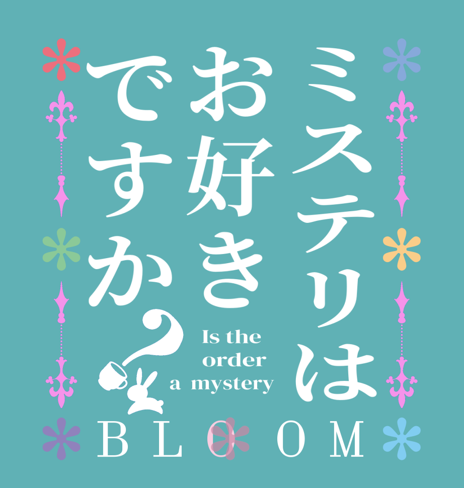 ミステリはお好きですか？BLOOM   Is the      order    a  mystery 