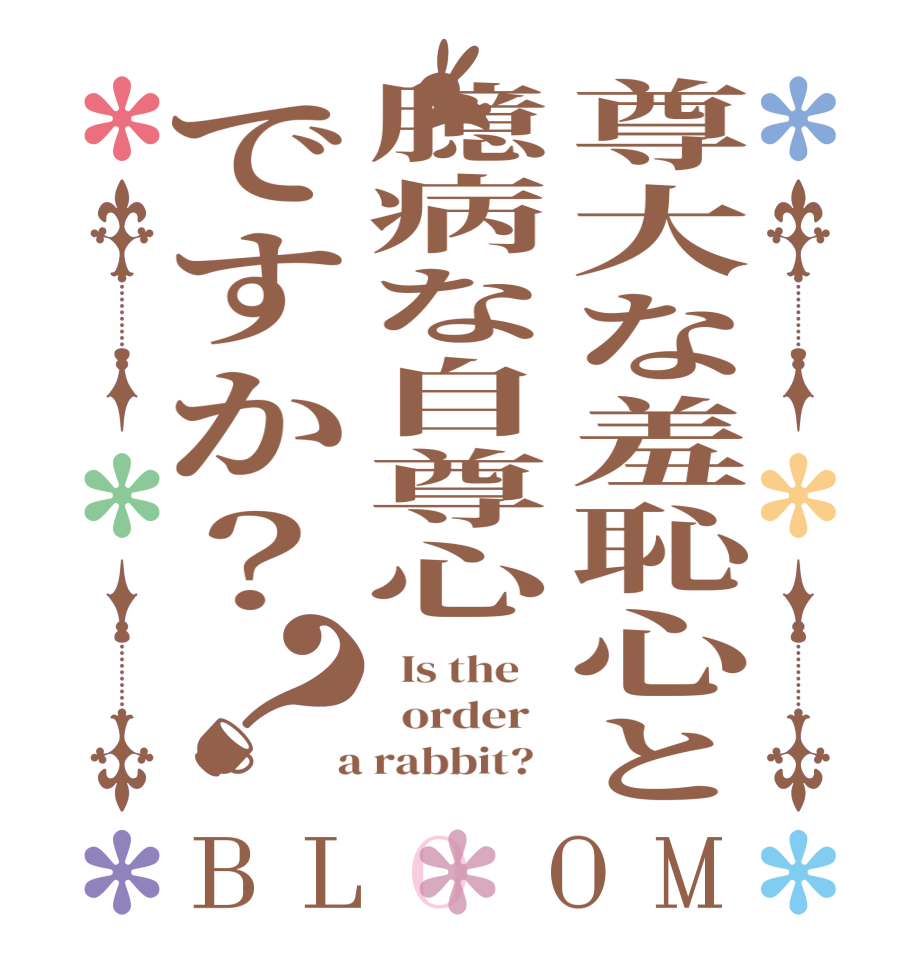 尊大な羞恥心と臆病な自尊心ですか？？BLOOM   Is the      order    a rabbit?  