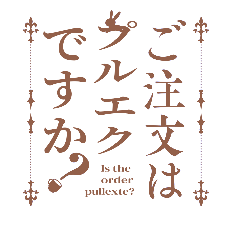 ご注文はプルエクですか？  Is the      order    pullexte?  