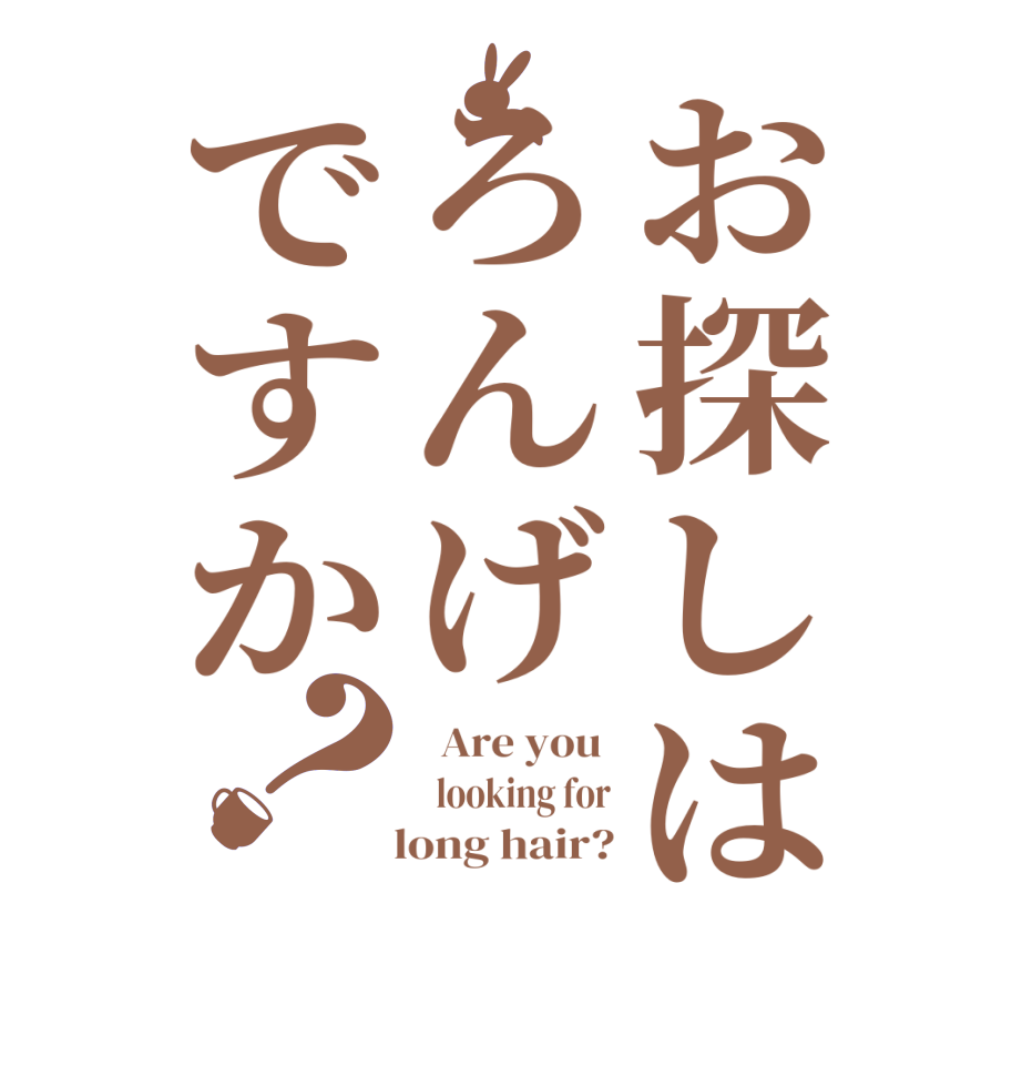 お探しはろんげですか？  Are you    looking for    long hair?