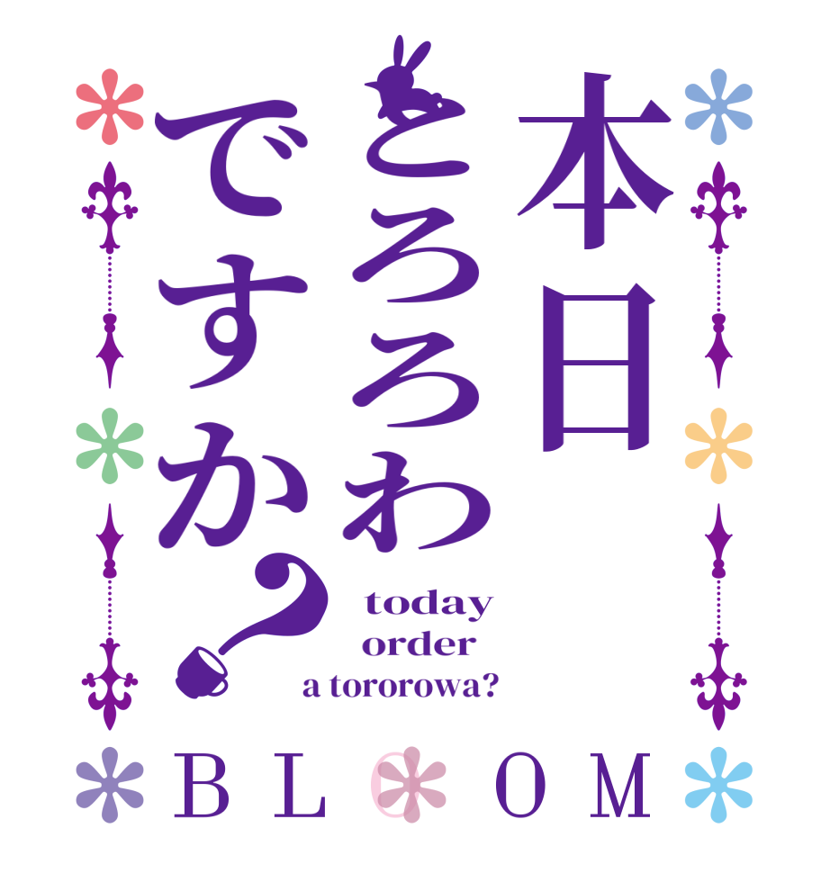 本日とろろわですか？BLOOM   today   order    a tororowa?