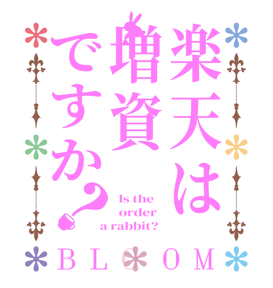 楽天は増資ですか？BLOOM   Is the      order    a rabbit?  