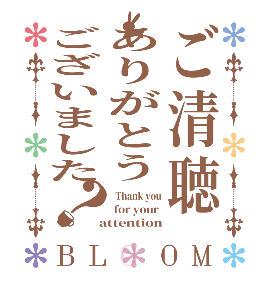 ご清聴ありがとうございました？BLOOM   Thank you  for your   attention