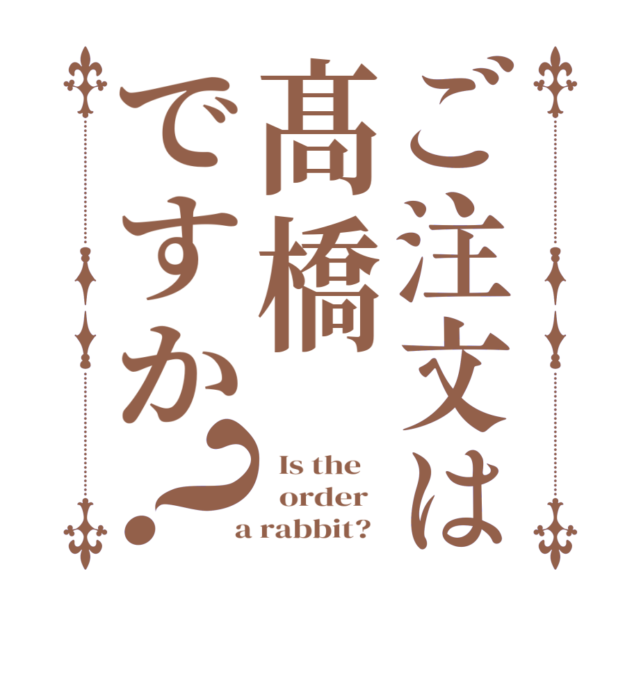 ご注文は髙橋ですか？  Is the      order    a rabbit?  