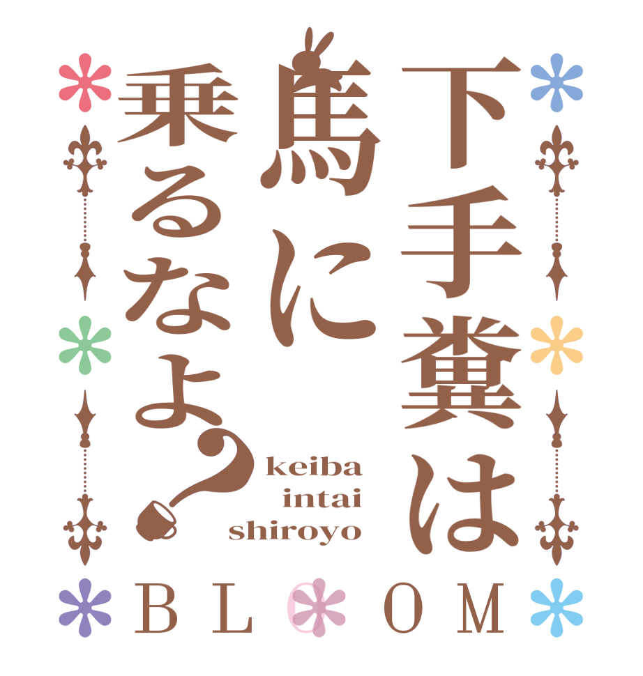 下手糞は馬に乗るなよ？BLOOM keiba     intai shiroyo