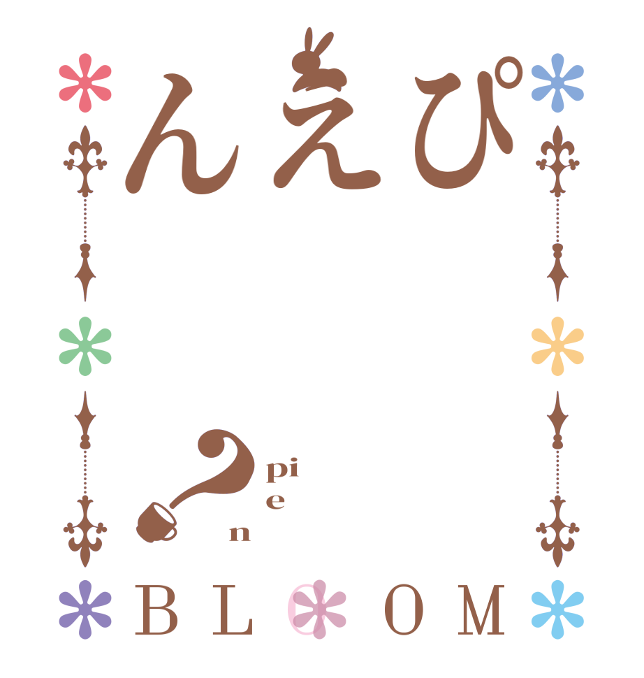 ぴえん？BLOOM pi e n