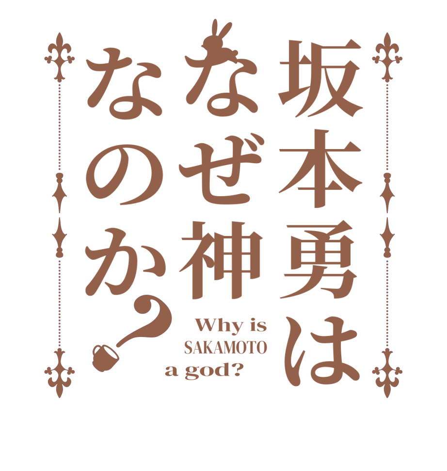 坂本勇はなぜ神なのか？  Why is SAKAMOTO  a god?  