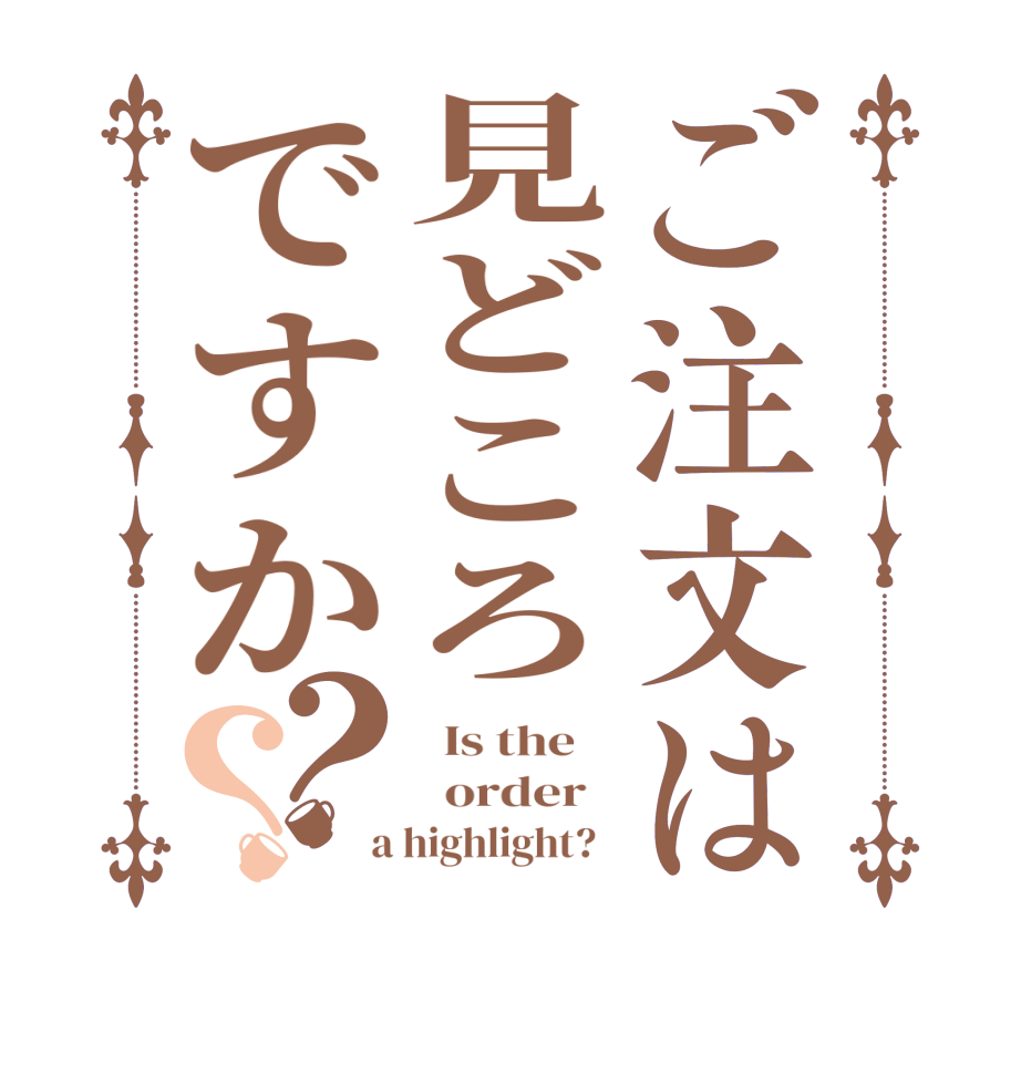 ご注文は見どころですか？？  Is the      order    a highlight?  