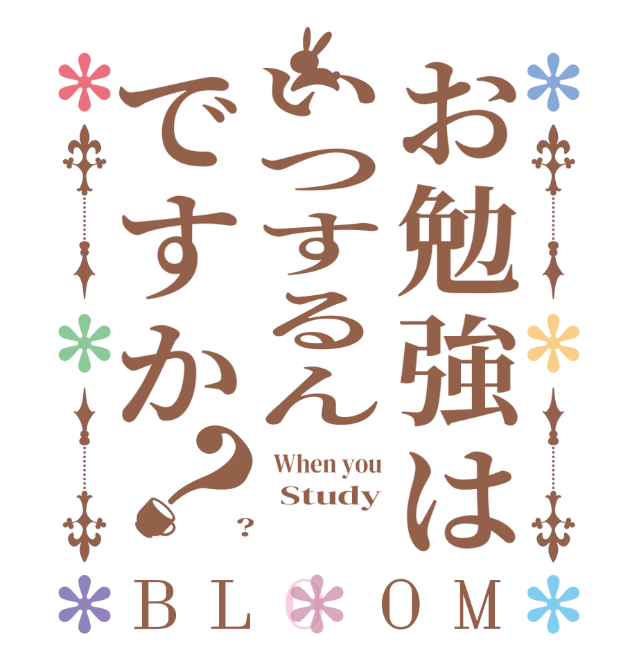 お勉強はいつするんですか？BLOOM   When you   Study  ?