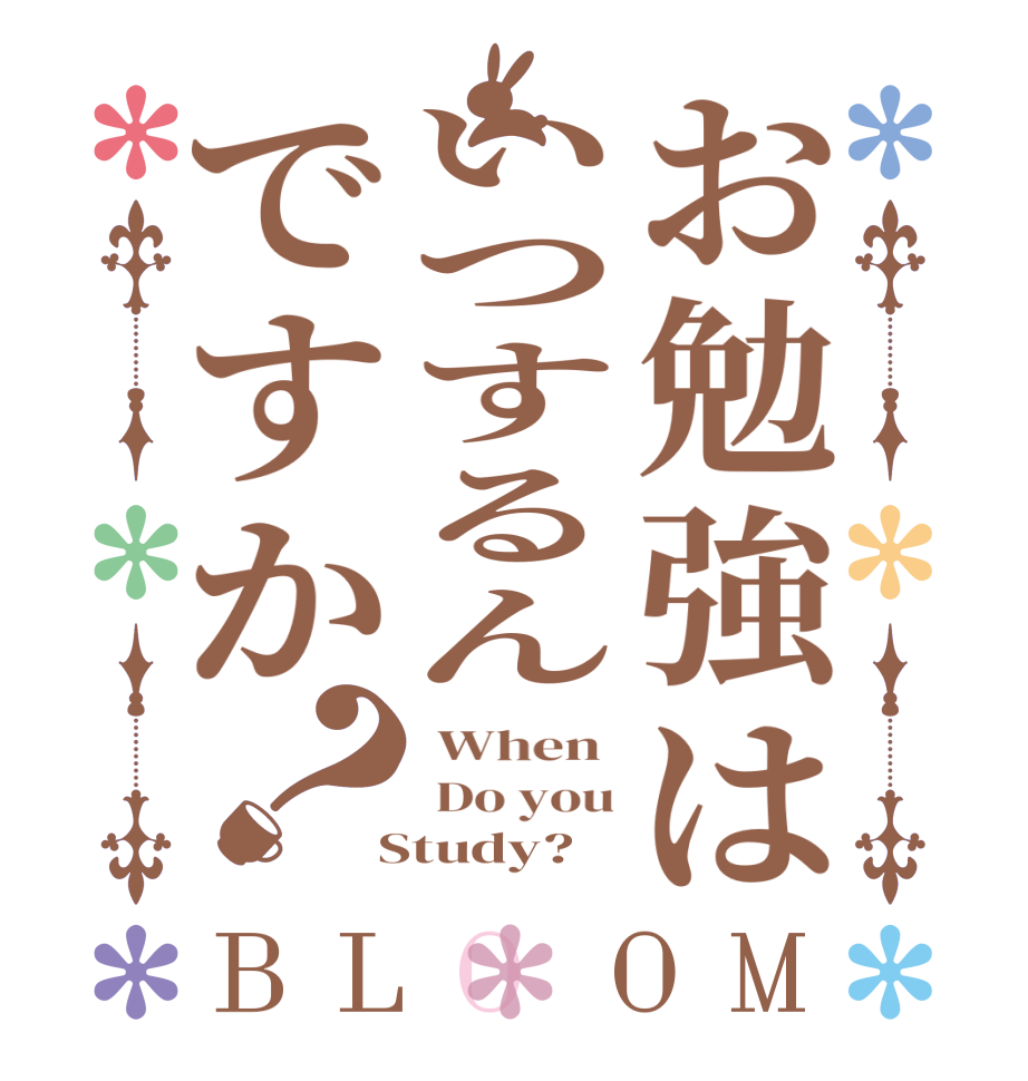 お勉強はいつするんですか？BLOOM  When   Do you  Study?