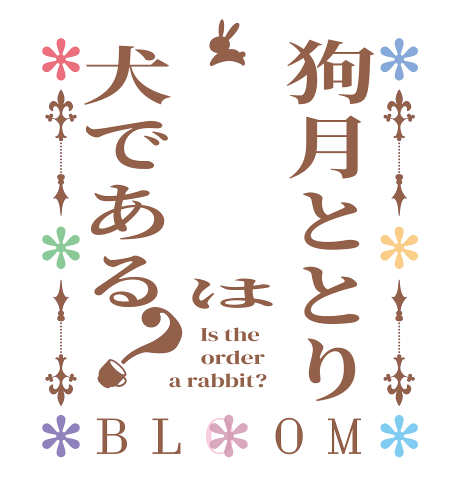 狗月ととり      は犬である？BLOOM   Is the      order    a rabbit?  