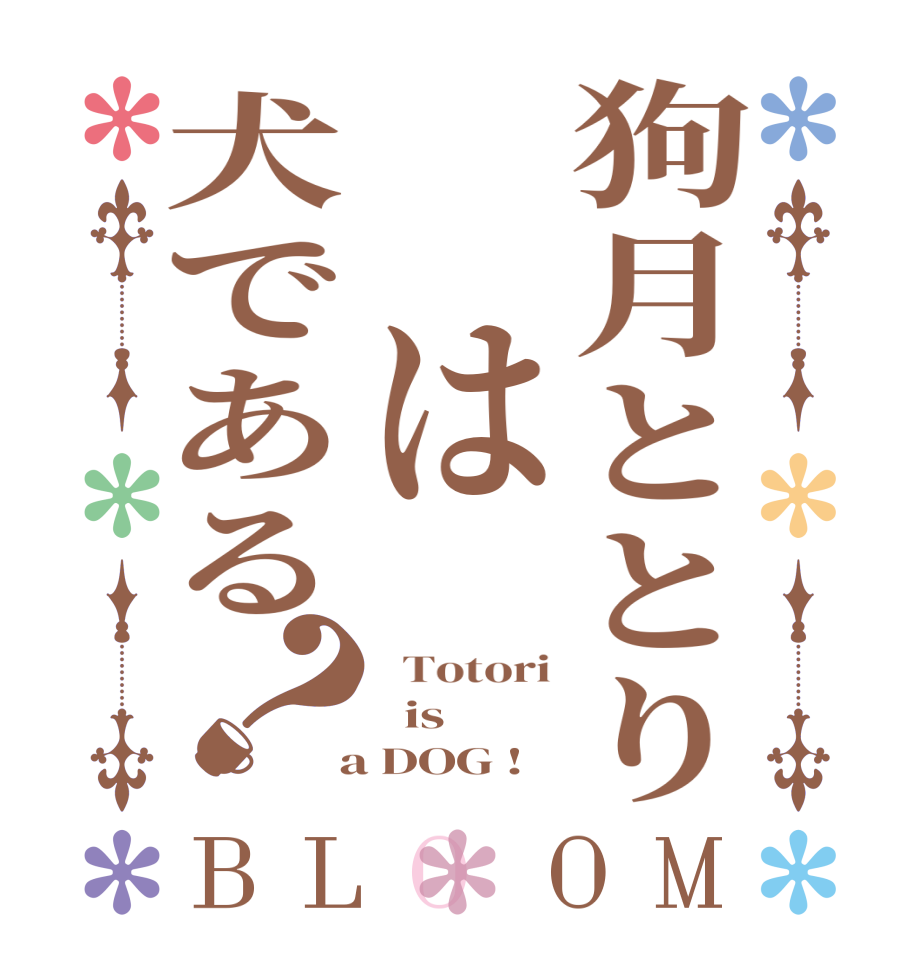 狗月ととり は犬である？BLOOM   Totori   is  a DOG !