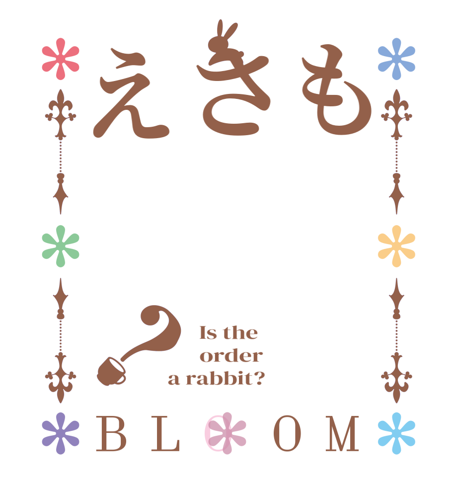 もさえ？BLOOM   Is the      order    a rabbit?  