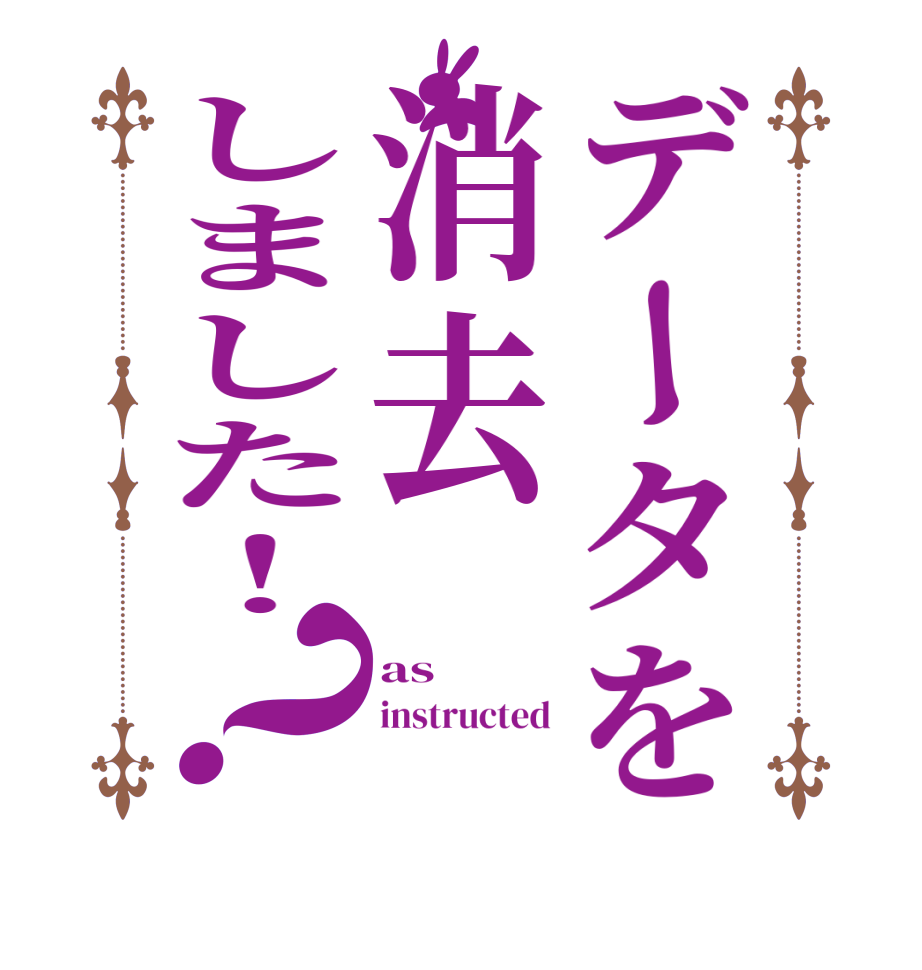 データを消去しました！？as instructed  