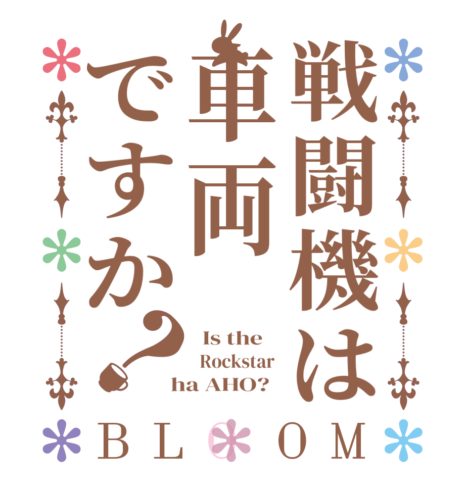 戦闘機は車両ですか？BLOOM   Is the      Rockstar   ha AHO?  