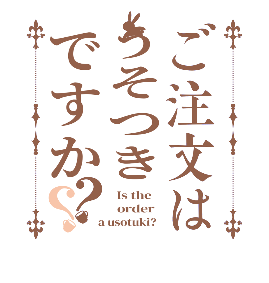 ご注文はうそつきですか？？  Is the      order    a usotuki?  