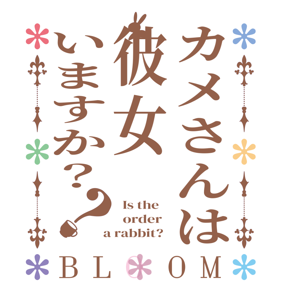 カメさんは彼女いますか？？BLOOM   Is the      order    a rabbit?  