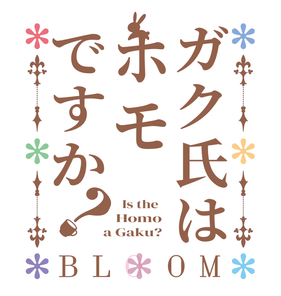 ガク氏はホモですか？BLOOM   Is the    Homo  a Gaku?  