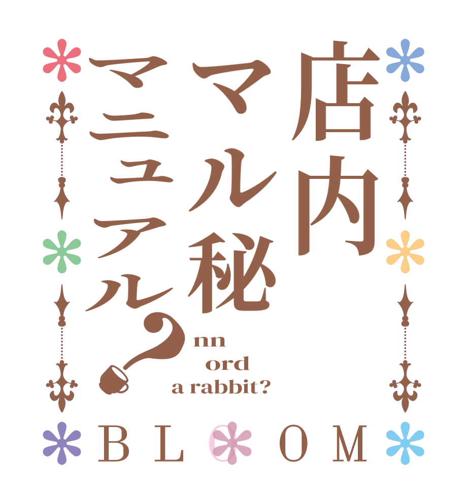 店内マル秘マニュアル？BLOOM nn   ord  a rabbit?  