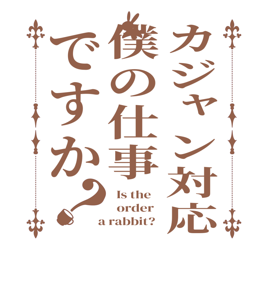 カジャン対応僕の仕事ですか？  Is the      order    a rabbit?  