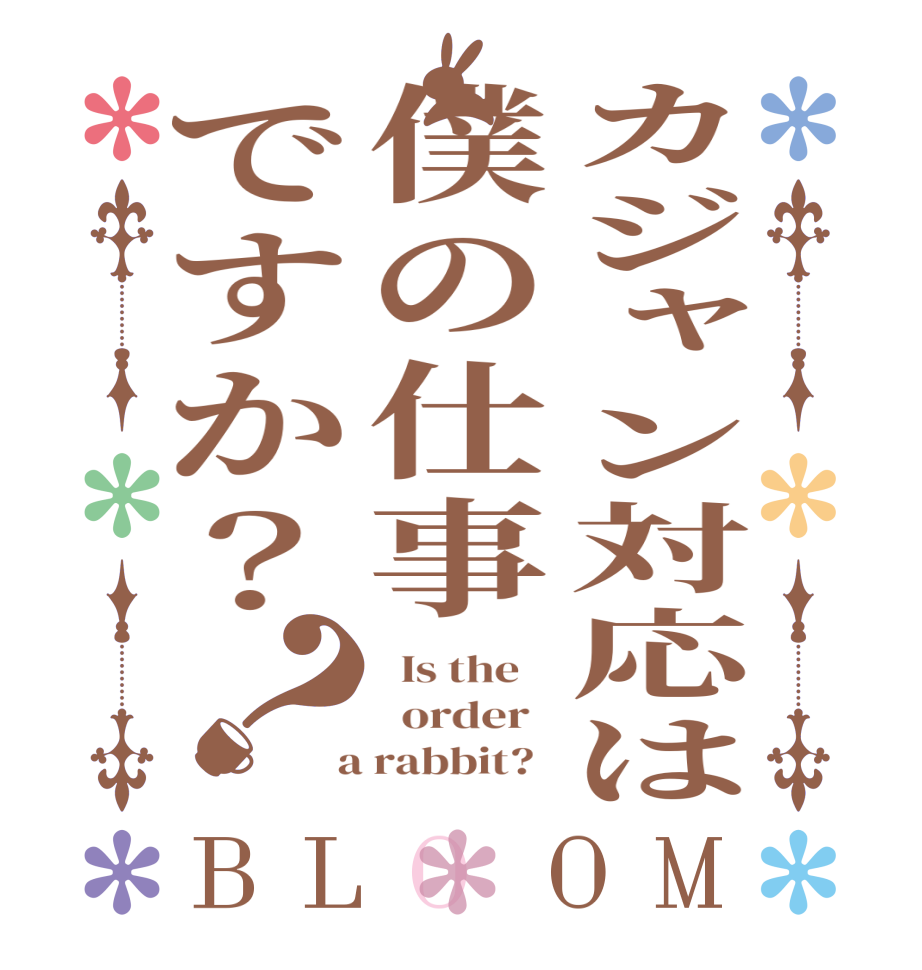 カジャン対応は僕の仕事ですか？？BLOOM   Is the      order    a rabbit?  