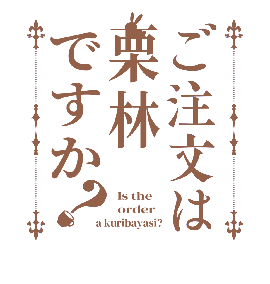 ご注文は栗林ですか？  Is the      order   a kuribayasi?