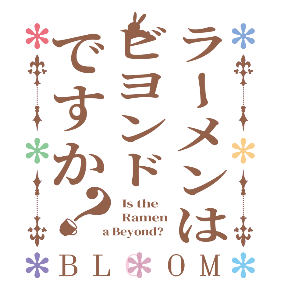 ラーメンはビヨンドですか？BLOOM   Is the      Ramen  a Beyond?  