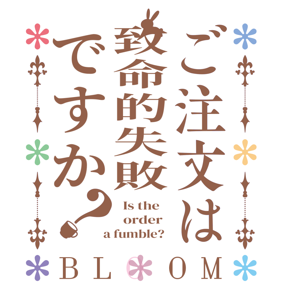 ご注文は致命的失敗ですか？BLOOM   Is the      order    a fumble?  