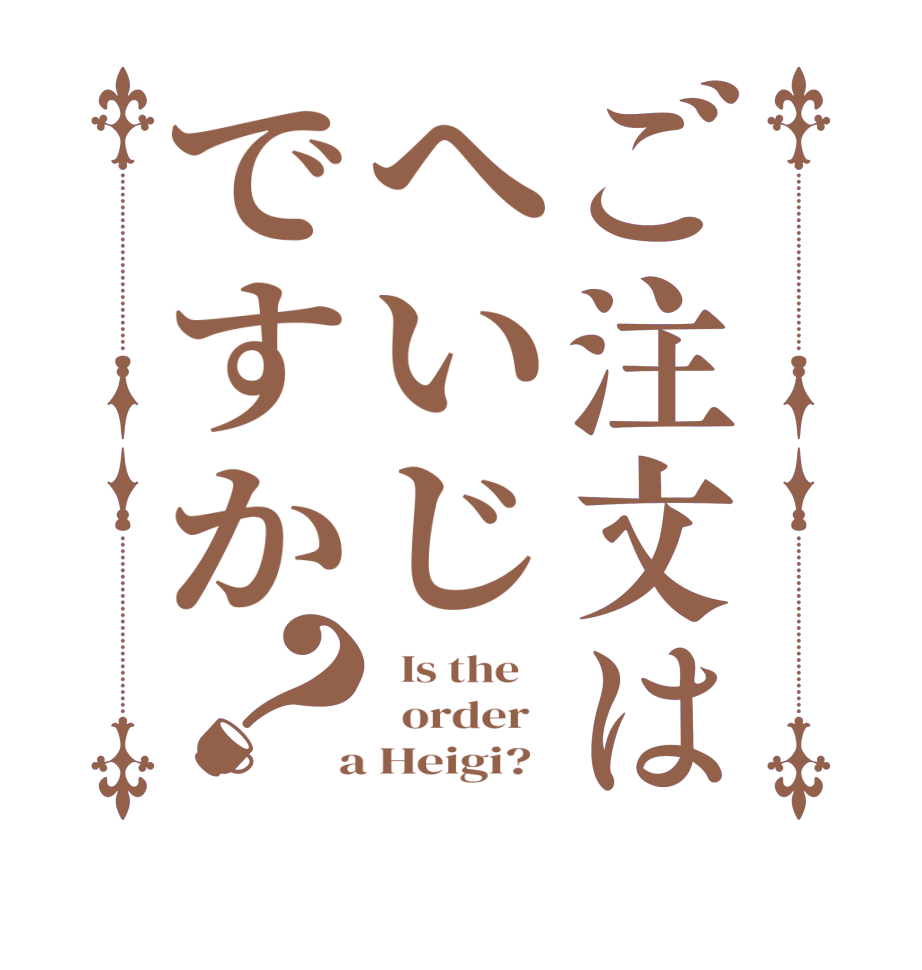 ご注文はへいじですか？  Is the      order    a Heigi?  