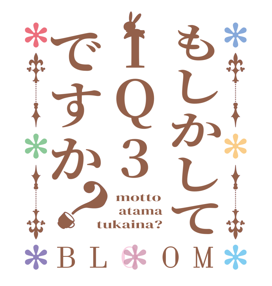 もしかしてIQ3ですか？BLOOM  motto   atama tukaina?