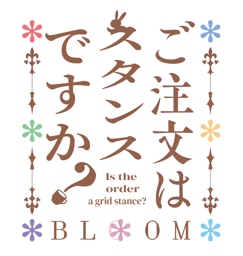 ご注文はスタンスですか？BLOOM   Is the      order    a grid stance?